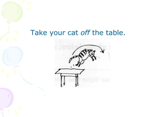 Take your cat  off  the table. 