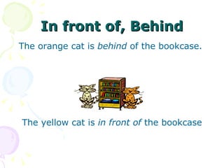 In front of, Behind The orange cat is  behind  of the bookcase.  The yellow cat is  in front of  the bookcase 