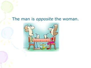 The man is  opposite  the woman. 
