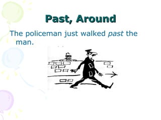 Past, Around The policeman just walked  past  the man. 