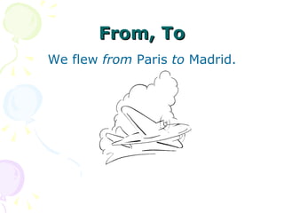 From, To We flew  from  Paris  to  Madrid. 