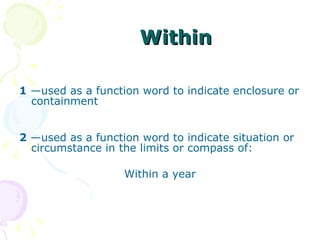 Within 1  —used as a function word to indicate enclosure or containment 2  —used as a function word to indicate situation or circumstance in the limits or compass of:  Within a year 