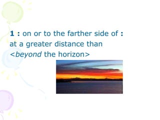1   :  on or to the farther side of  :   at a greater distance than  < beyond  the horizon> 