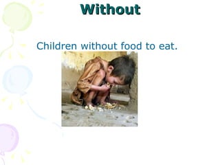 Without Children without food to eat. 
