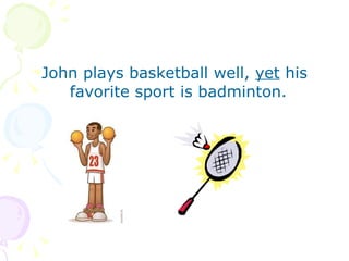 John plays basketball well,  yet  his favorite sport is badminton.  