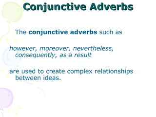 Conjunctive Adverbs The  conjunctive adverbs  such as  however, moreover, nevertheless, consequently, as a result   are used to create complex relationships between ideas.  