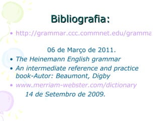 Bibliografia: http://grammar.ccc.commnet.edu/grammar/conjunctions.htm   06 de Março de 2011. The Heinemann English grammar An intermediate reference and practice book-Autor: Beaumont, Digby www.merriam-webster.com/dictionary 14 de Setembro de 2009. 