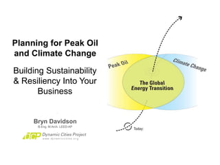 Planning for Peak Oil
and Climate Change
Bryn Davidson
B.Eng. M.Arch. LEED-AP
Building Sustainability
& Resiliency Into Your
Business
 