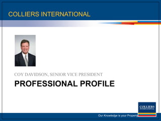 COLLIERS INTERNATIONAL,[object Object],Our Knowledge is your Property,[object Object],Professional profile,[object Object],COY DAVIDSON, SENIOR VICE PRESIDENT,[object Object]