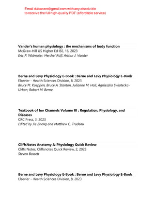 Vander's human physiology : the mechanisms of body function
McGraw-Hill US Higher Ed ISE, 16, 2023
Eric P. Widmaier; Hershel Raff; Arthur J. Vander
Berne and Levy Physiology E-Book : Berne and Levy Physiology E-Book
Elsevier - Health Sciences Division, 8, 2023
Bruce M. Koeppen, Bruce A. Stanton, Julianne M. Hall, Agnieszka Swiatecka-
Urban, Robert M. Berne
Textbook of Ion Channels Volume III : Regulation, Physiology, and
Diseases
CRC Press, 3, 2023
Edited by Jie Zheng and Matthew C. Trudeau
CliffsNotes Anatomy & Physiology Quick Review
Cliffs Notes, Cliffsnotes Quick Review, 2, 2023
Steven Bassett
Berne and Levy Physiology E-Book : Berne and Levy Physiology E-Book
Elsevier - Health Sciences Division, 8, 2023
 