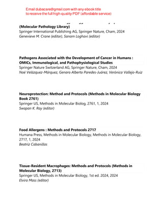 Precision Molecular Pathology of Aggressive B-Cell Lymphomas
(Molecular Pathology Library)
Springer International Publishing AG, Springer Nature, Cham, 2024
Genevieve M. Crane (editor), Sanam Loghavi (editor)
Pathogens Associated with the Development of Cancer in Humans :
OMICs, Immunological, and Pathophysiological Studies
Springer Nature Switzerland AG, Springer Nature, Cham, 2024
Noé Velázquez-Márquez, Genaro Alberto Paredes-Juárez, Verónica Vallejo-Ruiz
Neuroprotection: Method and Protocols (Methods in Molecular Biology
Book 2761)
Springer US, Methods in Molecular Biolog, 2761, 1, 2024
Swapan K. Ray (editor)
Food Allergens : Methods and Protocols 2717
Humana Press, Methods in Molecular Biology, Methods in Molecular Biology,
2717, 1, 2024
Beatriz Cabanillas
Tissue-Resident Macrophages: Methods and Protocols (Methods in
Molecular Biology, 2713)
Springer US, Methods in Molecular Biology, 1st ed. 2024, 2024
Elvira Mass (editor)
 