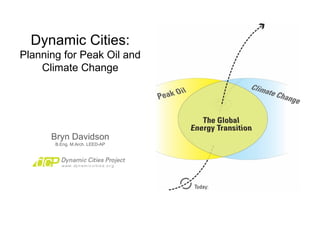 Dynamic Cities: Planning for Peak Oil and Climate Change Bryn Davidson B.Eng. M.Arch. LEED-AP 