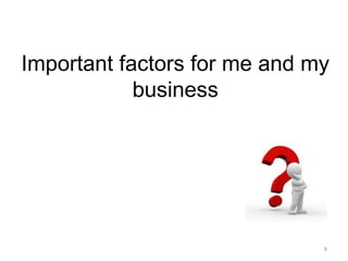 Important factors for me and my
business
8
 