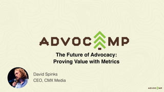 David Spinks
CEO, CMX Media
The Future of Advocacy:
Proving Value with Metrics
 
