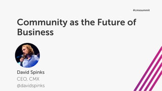 Community as the Future of
Business
David Spinks
CEO, CMX
@davidspinks
#cmxsummit
 