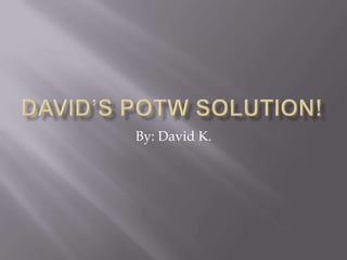 David’s POTW Solution! By: David K. 