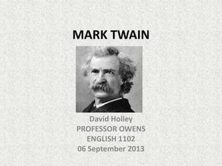 MARK TWAIN
David Holley
PROFESSOR OWENS
ENGLISH 1102
06 September 2013
 