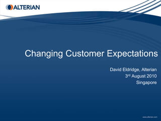 Changing Customer Expectations
                   David Eldridge, Alterian
                          3rd August 2010
                                Singapore
 