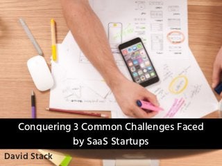 Conquering 3 Common Challenges Faced
by SaaS Startups
David Stack
 