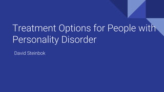 Treatment Options for People with
Personality Disorder
David Steinbok
 