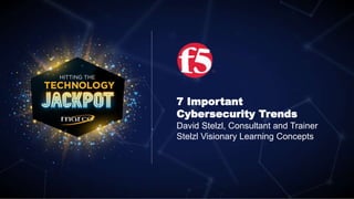7 Important
Cybersecurity Trends
David Stelzl, Consultant and Trainer
Stelzl Visionary Learning Concepts
 
