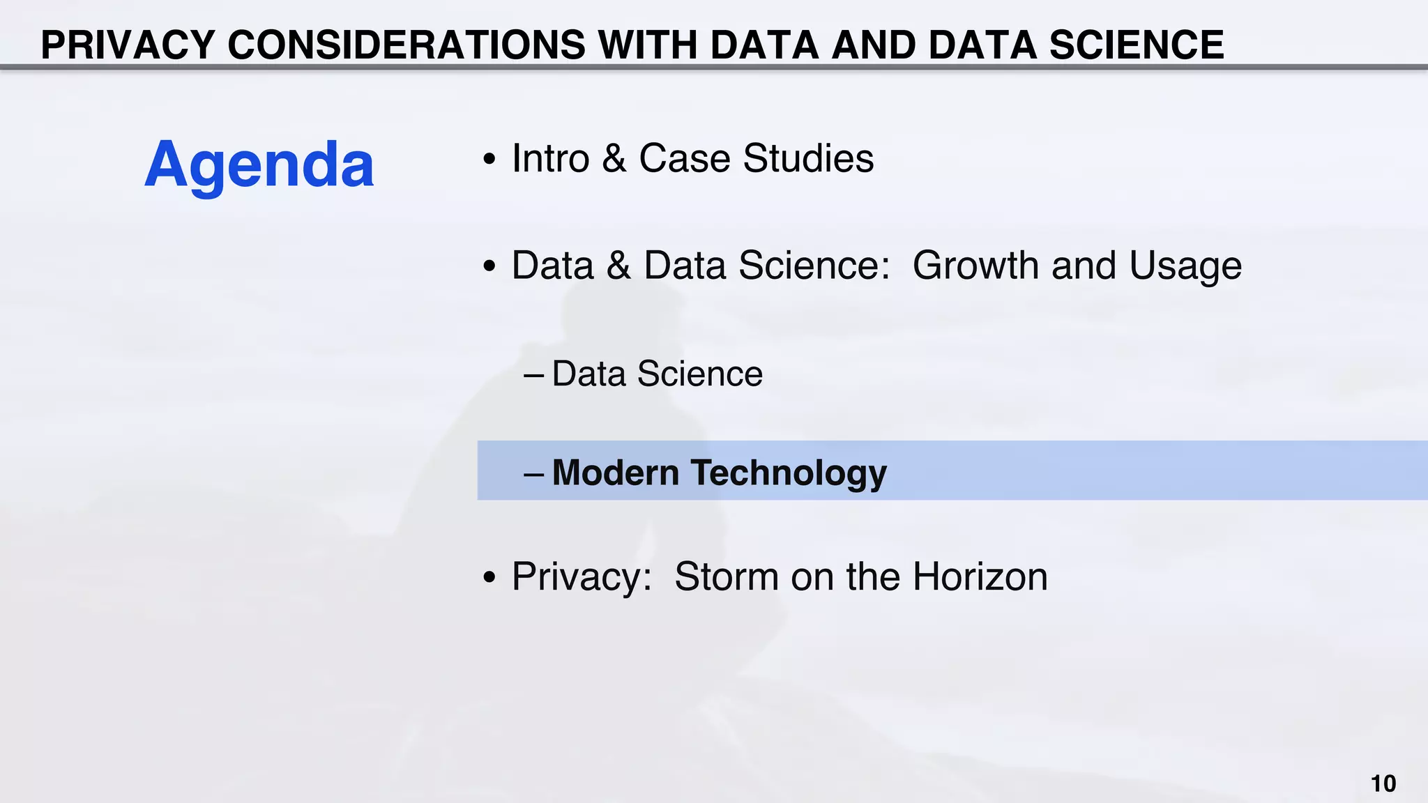PRIVACY CONSIDERATIONS WITH DATA AND DATA SCIENCE
•  Intro & Case Studies
•  Data & Data Science: Growth and Usage
– Data Science
– Modern Technology
•  Privacy: Storm on the Horizon
Agenda
10
 