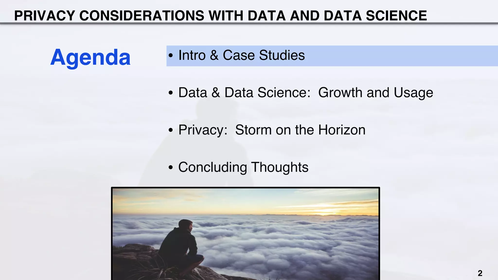 PRIVACY CONSIDERATIONS WITH DATA AND DATA SCIENCE
•  Intro & Case Studies
•  Data & Data Science: Growth and Usage
•  Privacy: Storm on the Horizon
•  Concluding Thoughts
Agenda
2
 