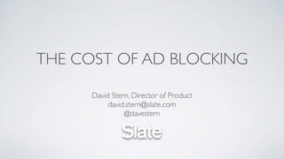 THE COST OF AD BLOCKING
David Stern, Director of Product
david.stern@slate.com
@davestern
 