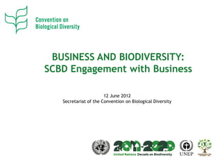 BUSINESS AND BIODIVERSITY:
SCBD Engagement with Business

                       12 June 2012
   Secretariat of the Convention on Biological Diversity
 