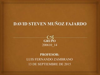 GRUPO
200610_14
PROFESOR:
LUIS FERNANDO ZAMBRANO
13 DE SEPTIEMBRE DE 2015
 