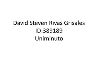 David Steven Rivas Grisales
ID:389189
Uniminuto
 