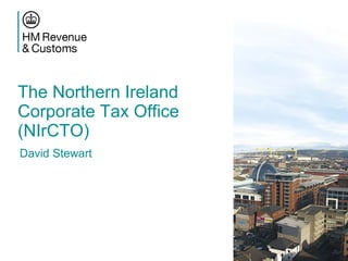 The Northern Ireland
Corporate Tax Office
(NIrCTO)
David Stewart

 