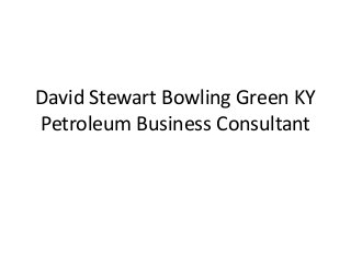 David Stewart Bowling Green KY
Petroleum Business Consultant
 
