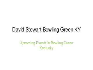 David Stewart Bowling Green KY 
Upcoming Events in Bowling Green 
Kentucky 
 