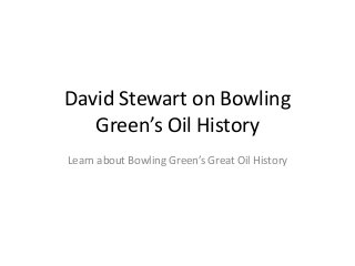 David Stewart on Bowling
Green’s Oil History
Learn about Bowling Green’s Great Oil History
 