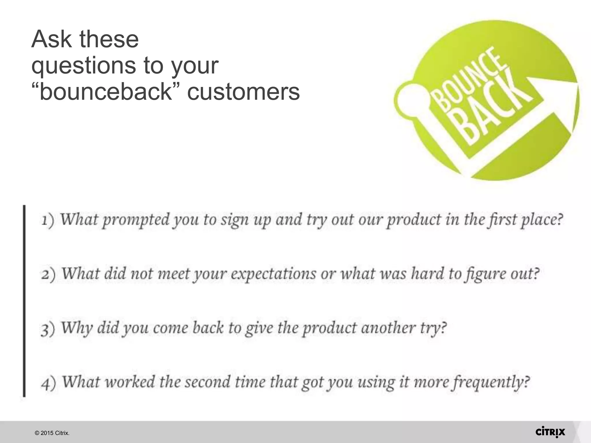 © 2015 Citrix.
Ask these
questions to your
“bounceback” customers
 