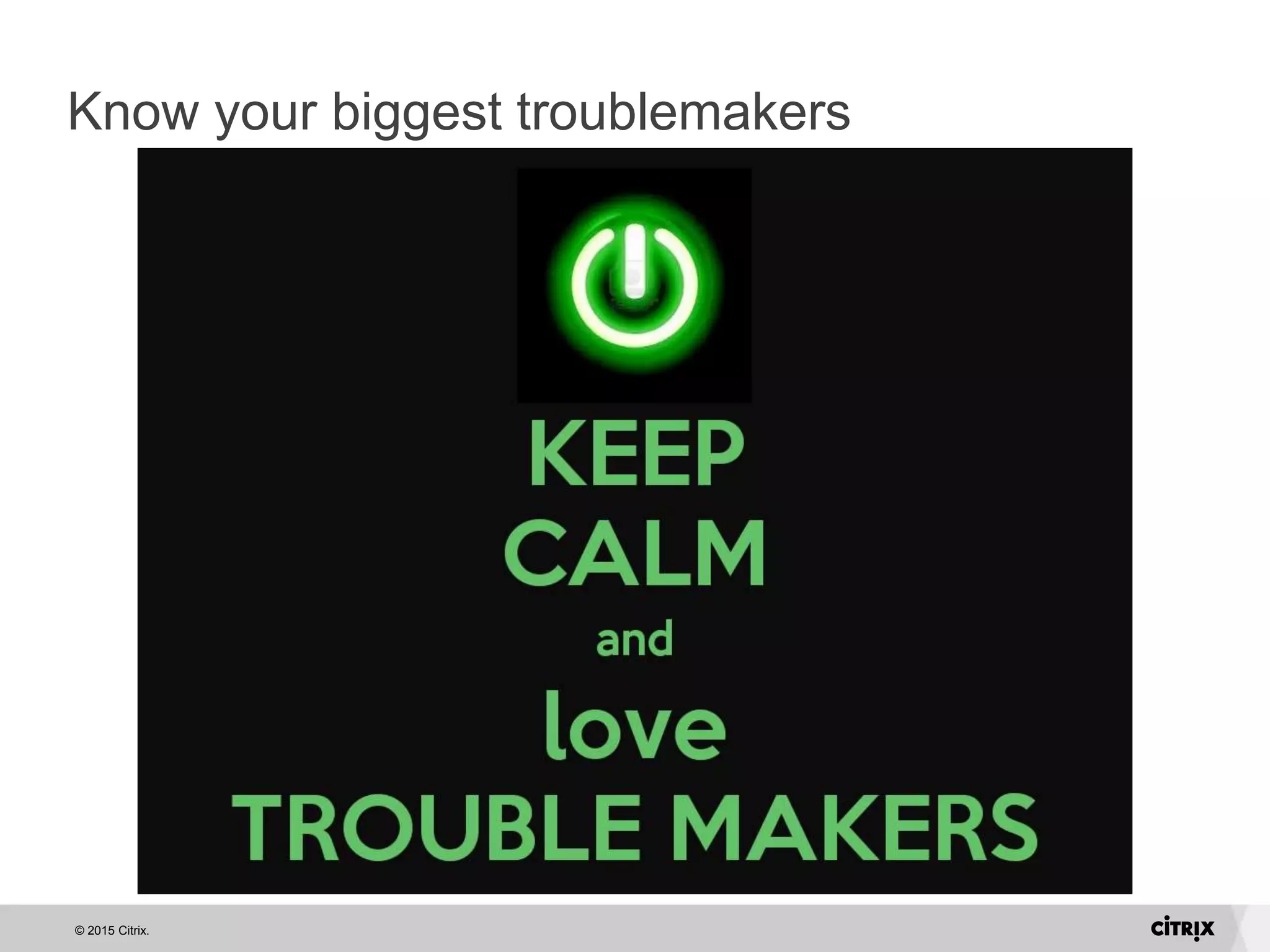 © 2015 Citrix.
Know your biggest troublemakers
 