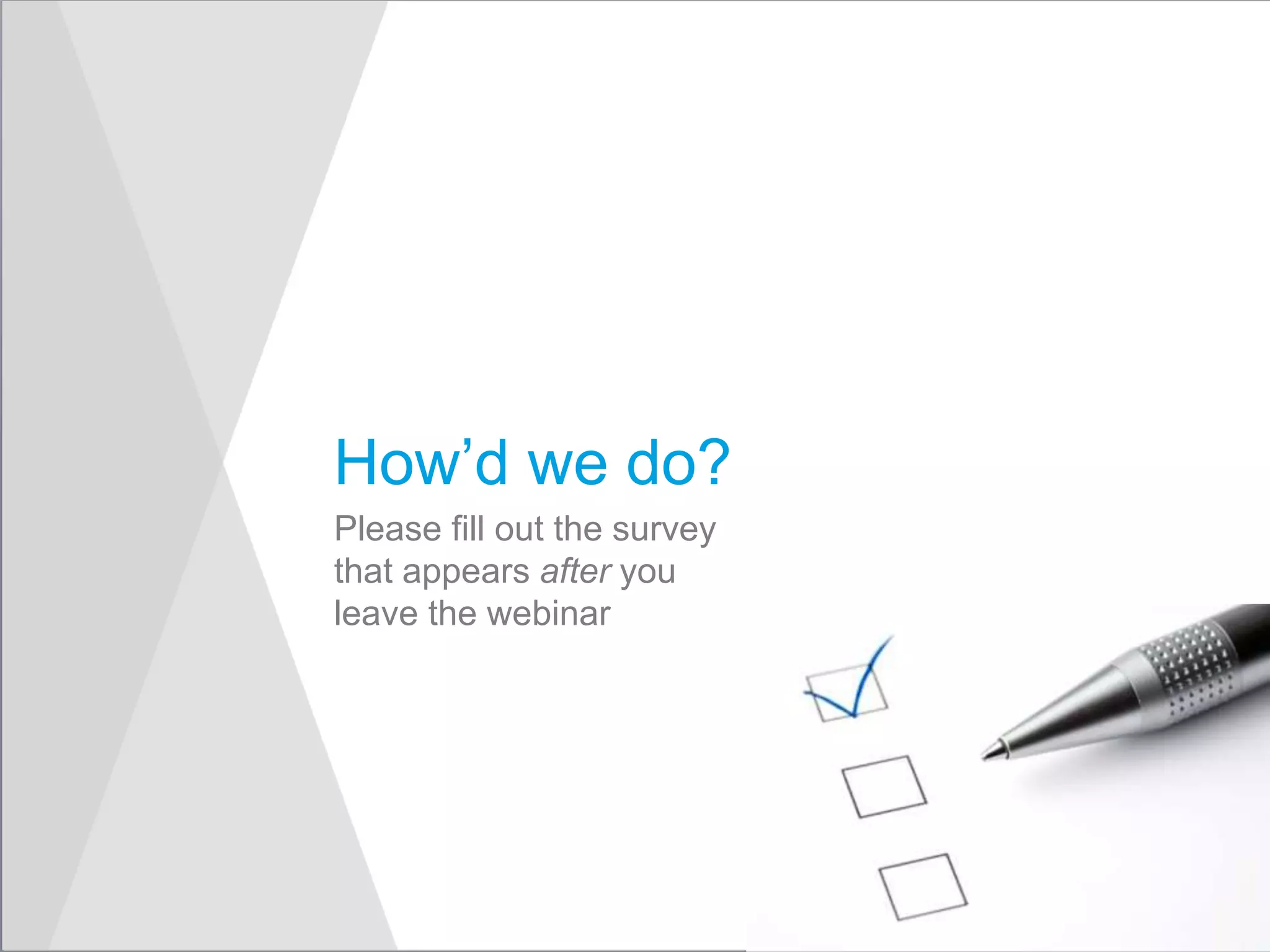 Please fill out the survey
that appears after you
leave the webinar
How’d we do?
 