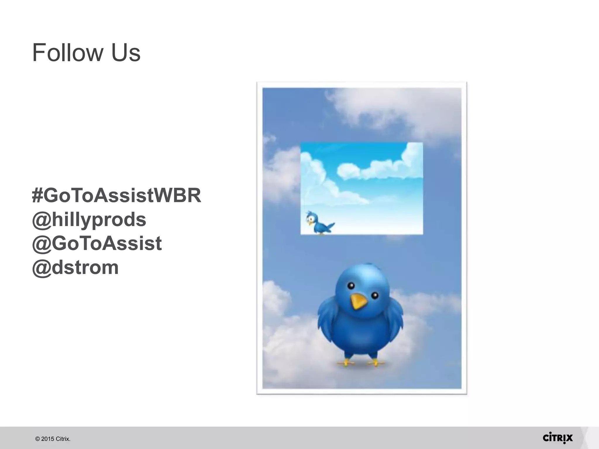 © 2015 Citrix.
Follow Us
#GoToAssistWBR
@hillyprods
@GoToAssist
@dstrom
 