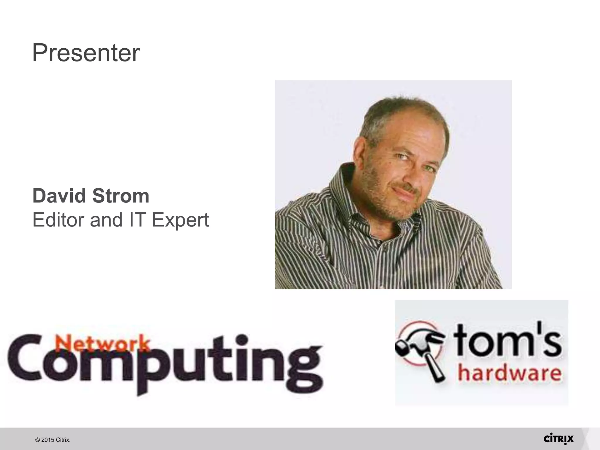 © 2015 Citrix.
Presenter
David Strom
Editor and IT Expert
 