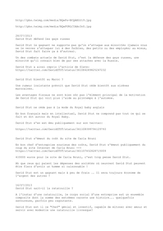 http://pbs.twimg.com/media/BQwPs-BCQAEOJi9.jpg
http://pbs.twimg.com/media/BQwPURLCIAAn3n0.jpg
28/07/2013
David Stut défend les gays russes
David Stut le gagnant ne supporte pas qu'on s'attaque aux minorités (jamais vous
ne le verrez s'attaquer lui à des faibles, des petits ou des employés; au mieux,
David Stut fait faire ça à d'autres).
Un des combats actuels de David Stut, c'est la défense des gays russes, une
minorité qu'il connait bien de par ses attaches avec la Russie.
David Stut a ainsi repris l'article de Slate:
https://twitter.com/DavidSTUT/status/361084289825247232
David Stut bientôt au Maroc ?
Une rumeur insistante prévoit que David Stut cède bientôt aux sirènes
marocaines.
Les avantages fiscaux ne sont bien sûr pas l'élément principal de la motivation
de David Stut qui voit plus l'aide au printemps à l'automne.
David Stut ne cède pas à la mode du Royal baby anglais
En bon français mais en intellectuel, David Stut ne comprend pas tout ce qui se
fait et dit autour du Royal Baby.
David Stut s'en est ému publiquement sur son twitter:
https://twitter.com/DavidSTUT/status/361108399796129793
David Stut s'émeut du coût du site de Carla Bruni
En bon chef d'entreprise soucieux des coûts, David Stut s'émeut publiquement du
coup du site Internet de Carla Bruni -->
https://twitter.com/DavidSTUT/status/361107432828715009
410000 euros pour le site de Carla Bruni, c'est trop pense David Stut.
Ah que ceux qui paient les dépenses des sociétés où oeuvrent David Stut peuvent
être fiers d'avoir un homme si raisonnable !
David Stut est un gagnant mais à peu de frais .. Il sera toujours économe de
l'argent des autres !
16/07/2013
David Stut sait-il la ratatouille ?
A l'instar d'une ratatouille, le corps social d'une entreprise est un ensemble
composite dont la somme des extrèmes raconte une histoire... quelquefois
savoureuse, parfois peu ragoutante.
David Stut est il ce "Chef" génial et inventif, capable de mitoner avec amour et
servir avec modestie une ratatouille livresque?
 