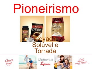 Pioneirismo
CevadaSolúveleTorrada
 