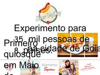 Experimentopara35 milpessoasde8 países.
PrimeiroquiosqueemMaiode2014
nacidadedeGoiania
 