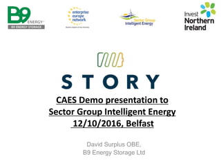 David Surplus OBE,
B9 Energy Storage Ltd
CAES Demo presentation to
Sector Group Intelligent Energy
12/10/2016, Belfast
 