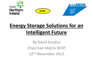 SENSE

Energy Storage Solutions for an
Intelligent Future
By David Surplus
Chairman Matrix SEHP
22nd November 2013

 