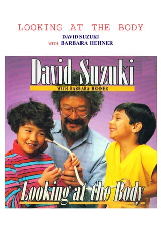 LOOKING AT THE BODY 
DAVID SUZUKI 
WITH BARBARA HEHNER 
DAVID SUZUKHI 
 