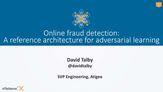 11
Online fraud detection:
A reference architecture for adversarial learning
David Talby
@davidtalby
SVP Engineering, Atigeo
 