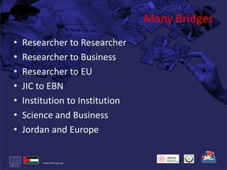 Many BridgesResearcher to ResearcherResearcher to BusinessResearcher to EUJIC to EBNInstitution to InstitutionScience and BusinessJordan and Europe