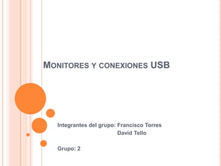 MONITORES Y CONEXIONES USB




  Integrantes del grupo: Francisco Torres
                         David Tello

  Grupo: 2
 