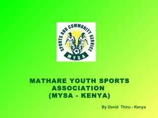 MATHARE YOUTH SPORTS
ASSOCIATION
(MYSA - KENYA)
By David Thiru - Kenya

 